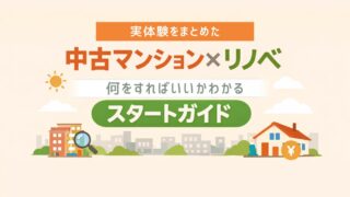 実体験でまとめた|中古マンション×リノベ|何をすればいいか分かるスタートガイド