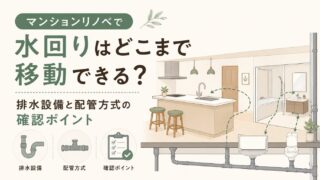 マンションリノベで水回りはどこまで移動できる？排水設備と配管方式の確認ポイント